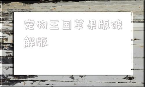 宠物王国苹果版破解版ios破解版游戏大全内购破解无限版