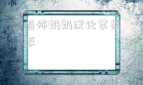 恐怖奶奶汉化苹果版恐怖奶奶下载电脑版黄油版