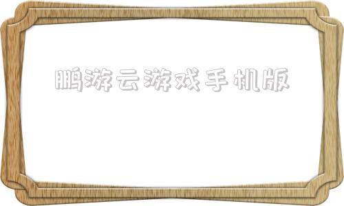 鹏游云游戏手机版手机云游戏平台哪个好